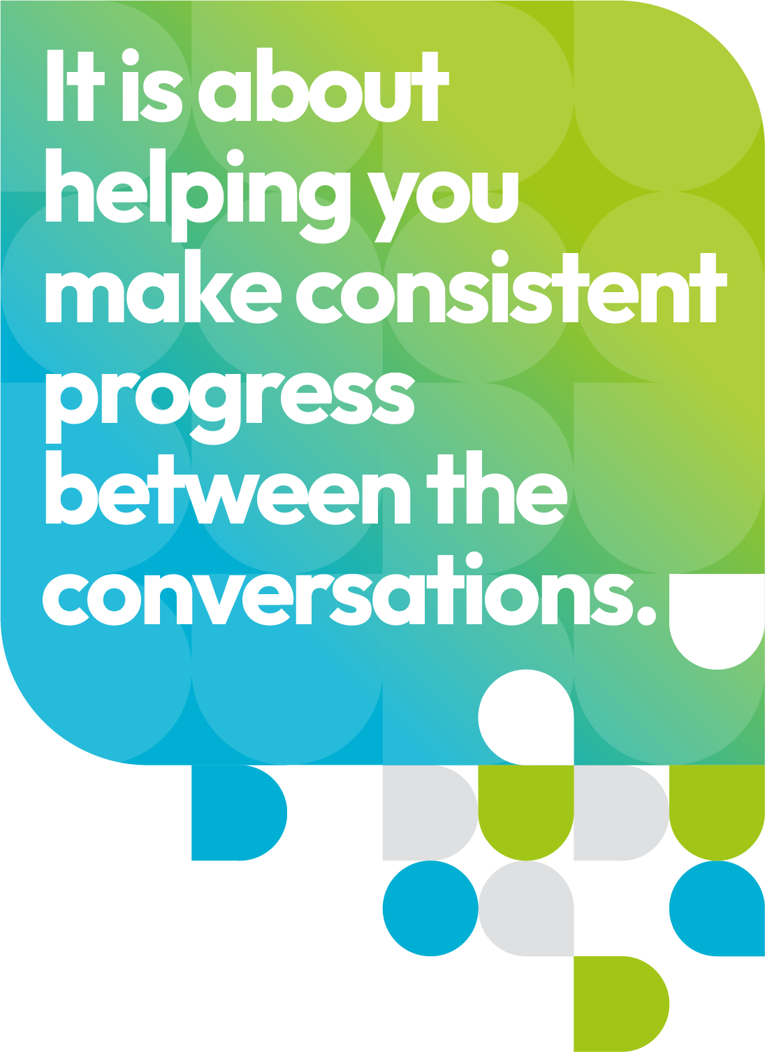 It is about helping you make consistent progress between the conversations